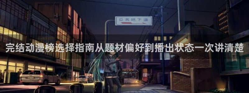 奇漫屋网站:完结动漫榜选择指南从题材偏好到播出状态一次讲清楚配图