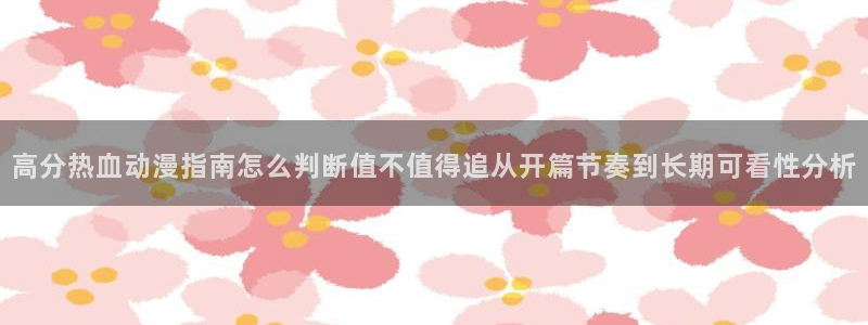 奇漫屋漫画最新章节:高分热血动漫指南怎么判断值不值得追从开篇节奏到长期可看性分析配图