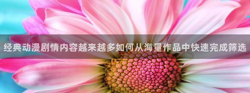 奇漫屋玄幻漫画:经典动漫剧情内容越来越多如何从海量作品中快速完成筛选配图