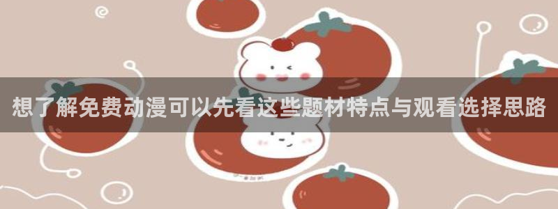 奇漫屋漫画章节目录:想了解免费动漫可以先看这些题材特点与观看选择思路配图