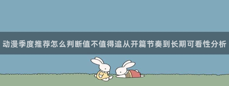 奇漫屋:动漫季度推荐怎么判断值不值得追从开篇节奏到长期可看性分析配图