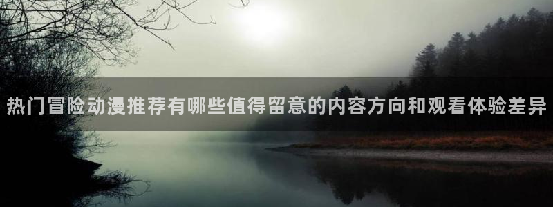 奇漫屋漫画中文版:热门冒险动漫推荐有哪些值得留意的内容方向和观看体验差异配图
