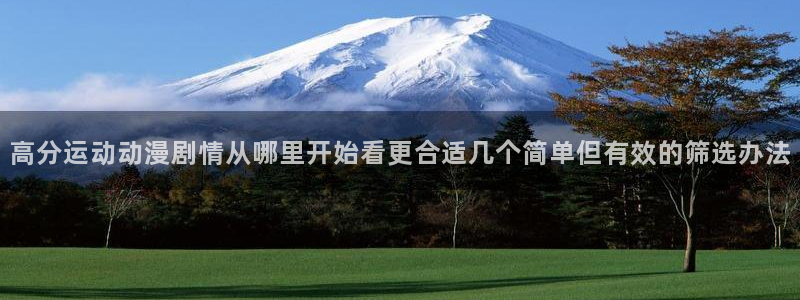 奇漫屋漫画中文网:高分运动动漫剧情从哪里开始看更合适几个简单但有效的筛选办法配图