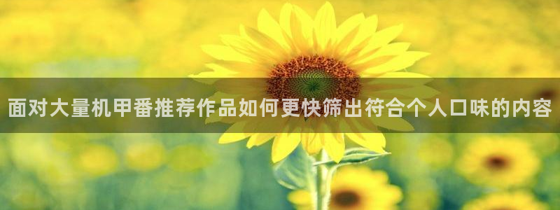 奇漫屋漫画高清:面对大量机甲番推荐作品如何更快筛出符合个人口味的内容配图