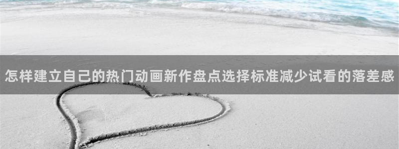 奇漫屋热血漫画：怎样建立自己的热门动画新作盘点选择标准减少试看的落差感配图