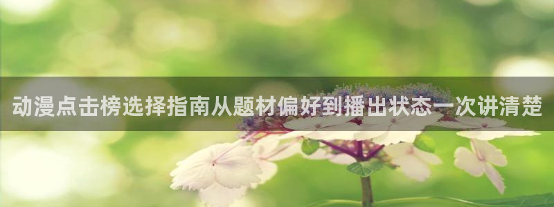 奇漫屋漫画新作推荐：动漫点击榜选择指南从题材偏好到播出状态一次讲清楚配图