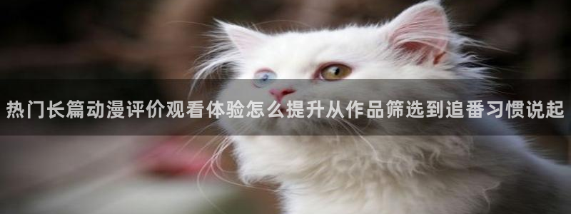 奇漫屋漫画全集：热门长篇动漫评价观看体验怎么提升从作品筛选到追番习惯说起配图