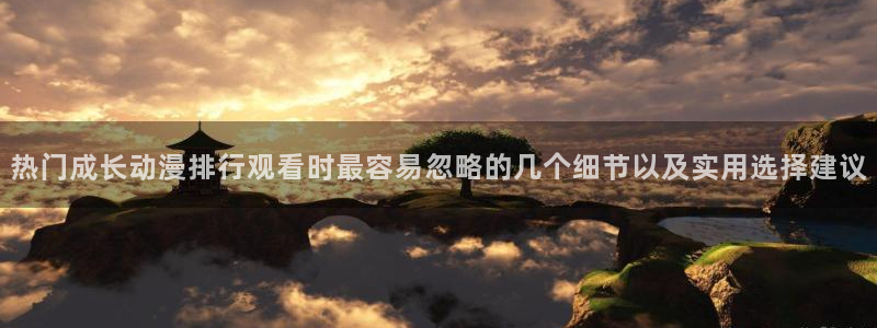 奇漫屋漫画哪个好看:热门成长动漫排行观看时最容易忽略的几个细节以及实用选择建议配图
