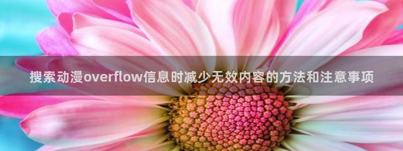 奇漫屋热门漫画:搜索动漫overflow信息时减少无效内容的方法和注意事项配图