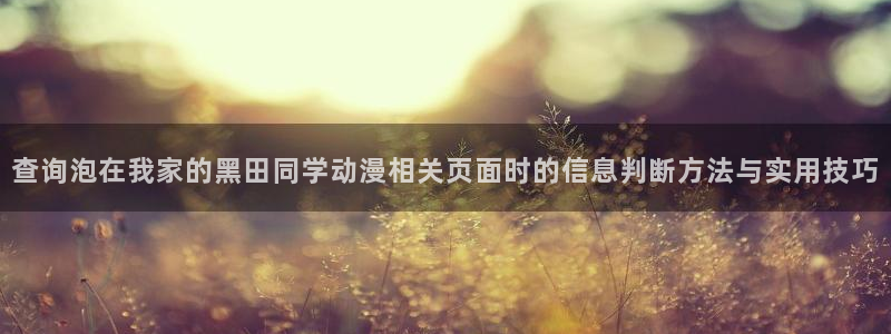 奇漫屋高分作品:查询泡在我家的黑田同学动漫相关页面时的信息判断方法与实用技巧配图