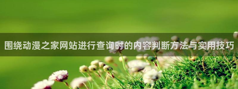 奇漫屋漫画免费:围绕动漫之家网站进行查询时的内容判断方法与实用技巧配图