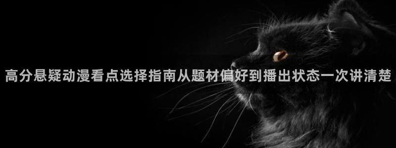奇漫屋漫画高清全集:高分悬疑动漫看点选择指南从题材偏好到播出状态一次讲清楚配图